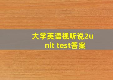 大学英语视听说2unit test答案